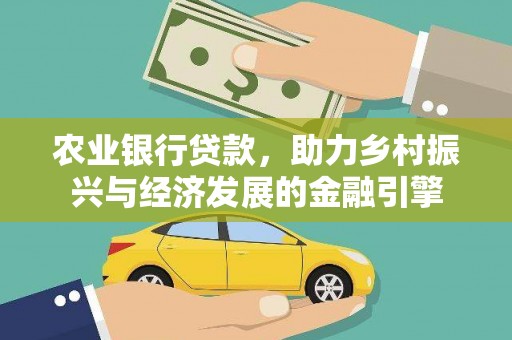 班戈农业银行贷款，助力乡村振兴与经济发展的金融引擎