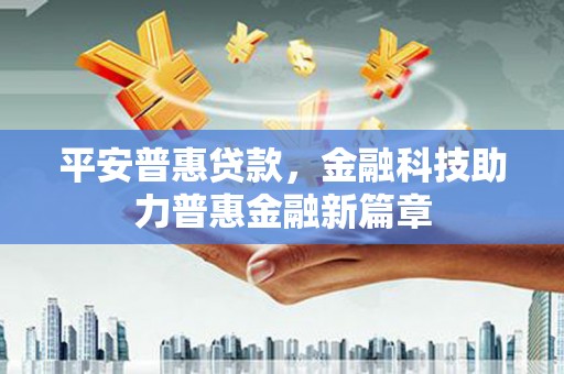 班戈平安普惠贷款，金融科技助力普惠金融新篇章