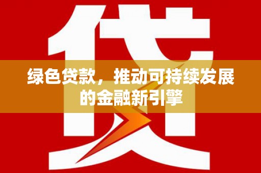 班戈绿色贷款，推动可持续发展的金融新引擎