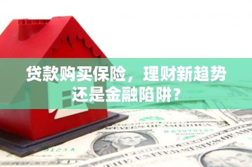 班戈贷款购买保险，理财新趋势还是金融陷阱？