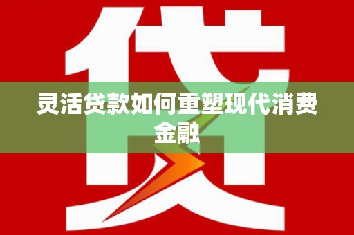 班戈灵活贷款如何重塑现代消费金融