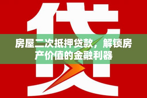 班戈房屋二次抵押贷款，解锁房产价值的金融利器