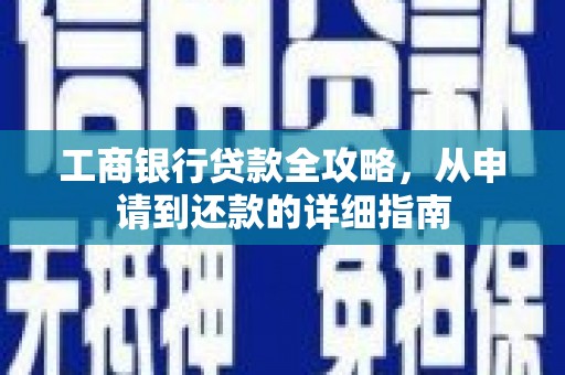 班戈工商银行贷款全攻略，从申请到还款的详细指南