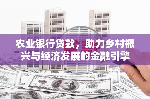 班戈农业银行贷款，助力乡村振兴与经济发展的金融引擎