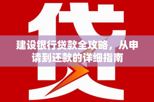 班戈建设银行贷款全攻略，从申请到还款的详细指南
