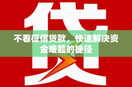 班戈不看征信贷款，快速解决资金难题的捷径
