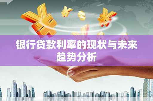 班戈银行贷款利率的现状与未来趋势分析