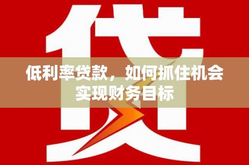班戈低利率贷款，如何抓住机会实现财务目标