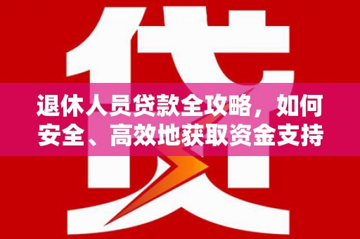 班戈退休人员贷款全攻略，如何安全、高效地获取资金支持