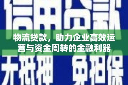 班戈物流贷款，助力企业高效运营与资金周转的金融利器