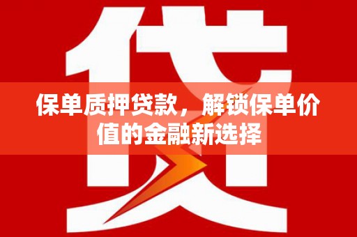班戈保单质押贷款，解锁保单价值的金融新选择
