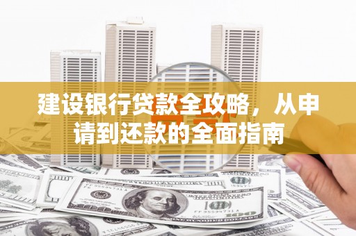 班戈建设银行贷款全攻略，从申请到还款的全面指南