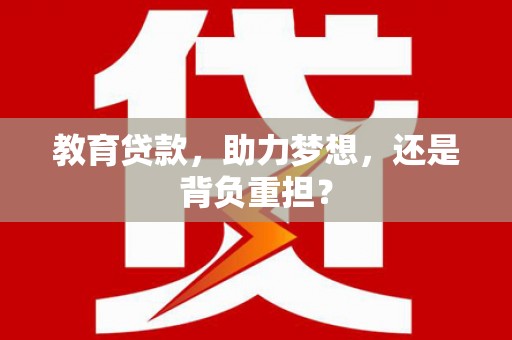 班戈教育贷款，助力梦想，还是背负重担？