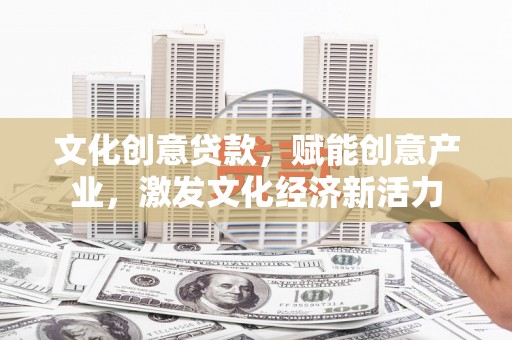 班戈文化创意贷款，赋能创意产业，激发文化经济新活力