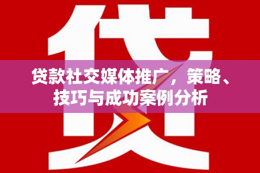 班戈贷款社交媒体推广，策略、技巧与成功案例分析
