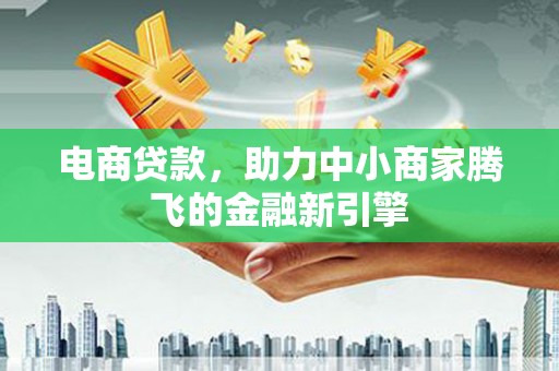 班戈电商贷款，助力中小商家腾飞的金融新引擎