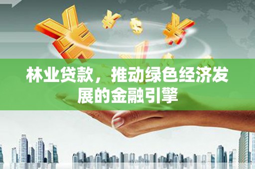 班戈林业贷款，推动绿色经济发展的金融引擎