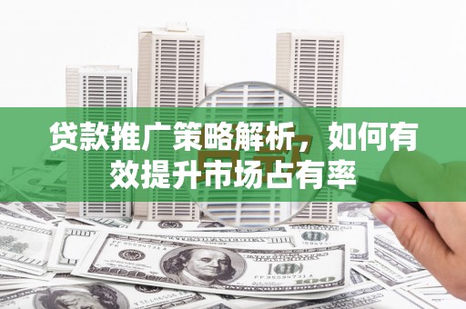 班戈贷款推广策略解析，如何有效提升市场占有率