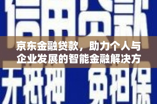 班戈京东金融贷款，助力个人与企业发展的智能金融解决方案