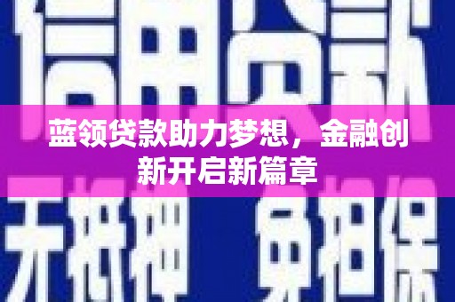 班戈蓝领贷款助力梦想，金融创新开启新篇章