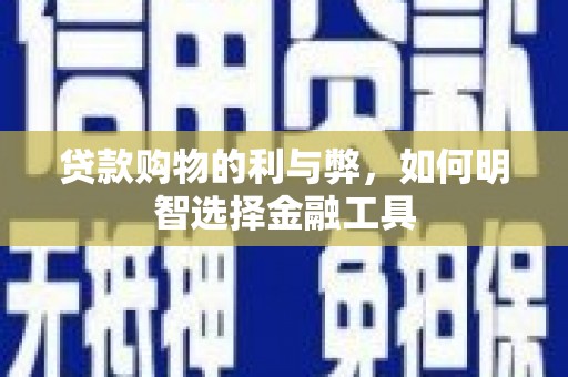 班戈贷款购物的利与弊，如何明智选择金融工具
