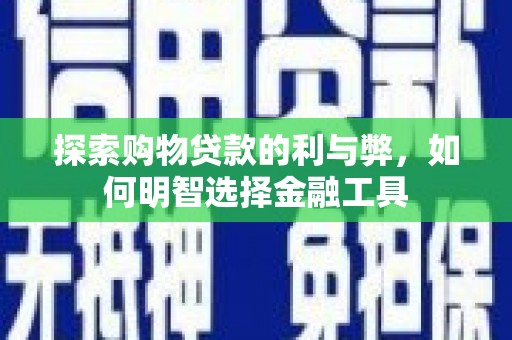 班戈探索购物贷款的利与弊，如何明智选择金融工具