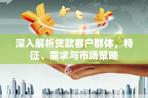 班戈深入解析贷款客户群体，特征、需求与市场策略
