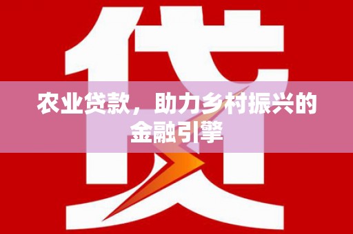 班戈农业贷款，助力乡村振兴的金融引擎