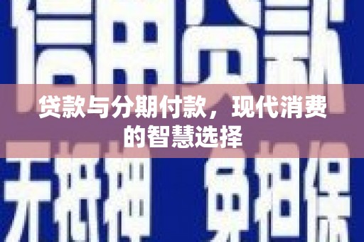 班戈贷款与分期付款，现代消费的智慧选择