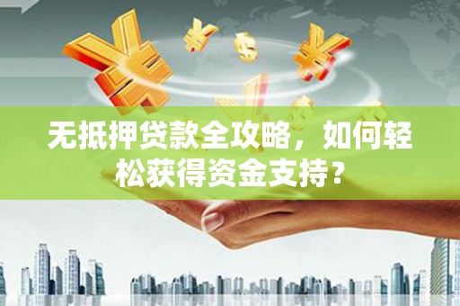 班戈无抵押贷款全攻略，如何轻松获得资金支持？