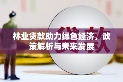 班戈林业贷款助力绿色经济，政策解析与未来发展