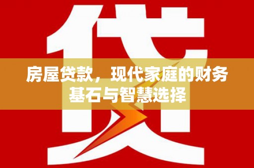 班戈房屋贷款，现代家庭的财务基石与智慧选择