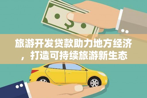 班戈旅游开发贷款助力地方经济，打造可持续旅游新生态