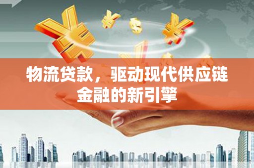 班戈物流贷款，驱动现代供应链金融的新引擎
