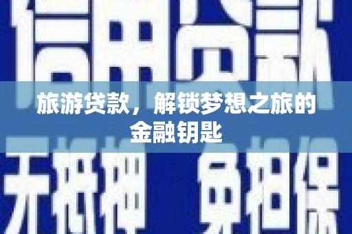 班戈旅游贷款，解锁梦想之旅的金融钥匙