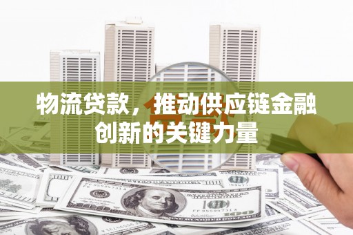 班戈物流贷款，推动供应链金融创新的关键力量
