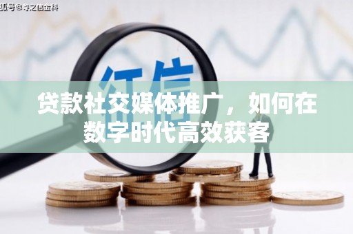 班戈贷款社交媒体推广，如何在数字时代高效获客