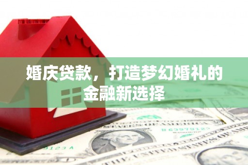 班戈婚庆贷款，打造梦幻婚礼的金融新选择