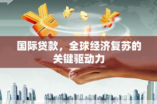 班戈国际贷款，全球经济复苏的关键驱动力