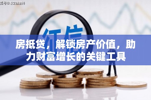 班戈房抵贷，解锁房产价值，助力财富增长的关键工具