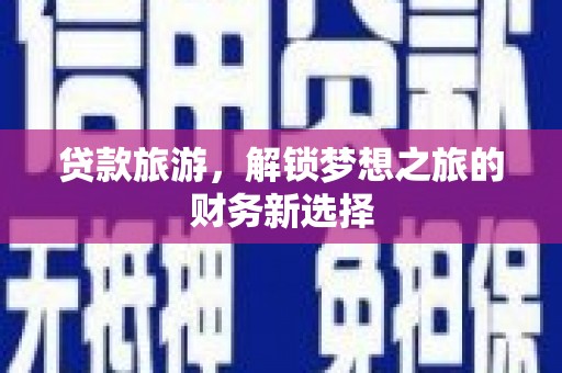 班戈贷款旅游，解锁梦想之旅的财务新选择
