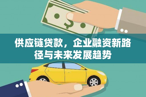 班戈供应链贷款，企业融资新路径与未来发展趋势
