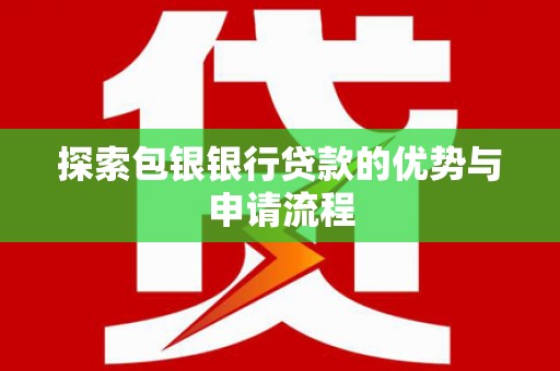 班戈探索包银银行贷款的优势与申请流程
