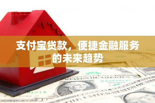 班戈支付宝贷款，便捷金融服务的未来趋势