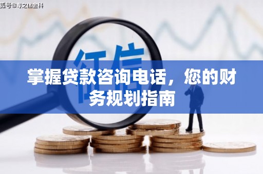 班戈掌握贷款咨询电话，您的财务规划指南