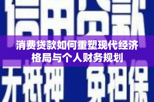 班戈消费贷款如何重塑现代经济格局与个人财务规划