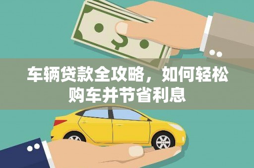 班戈车辆贷款全攻略，如何轻松购车并节省利息