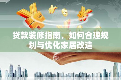 班戈贷款装修指南，如何合理规划与优化家居改造