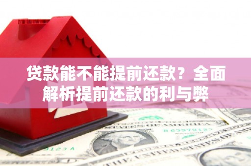 班戈贷款能不能提前还款？全面解析提前还款的利与弊