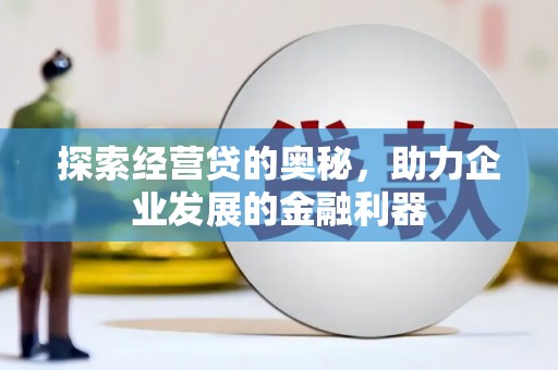 班戈探索经营贷的奥秘，助力企业发展的金融利器